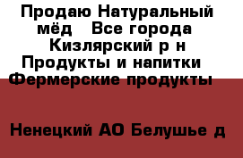 Продаю Натуральный мёд - Все города, Кизлярский р-н Продукты и напитки » Фермерские продукты   . Ненецкий АО,Белушье д.